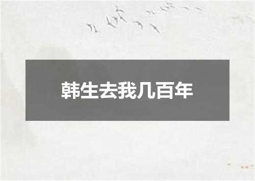 韩生去我几百年