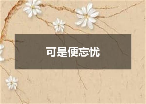 可是便忘忧
