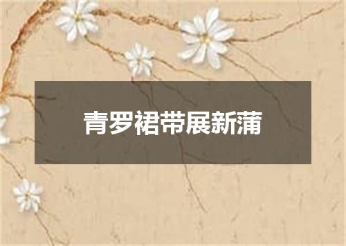 青罗裙带展新蒲