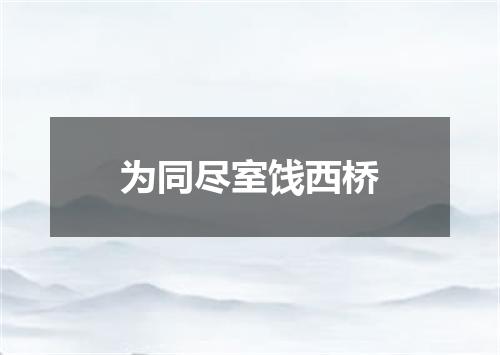 为同尽室饯西桥