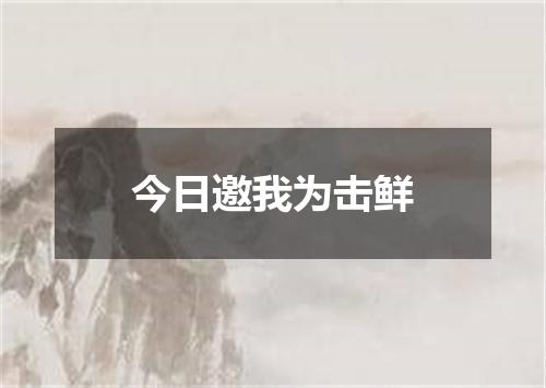 今日邀我为击鲜