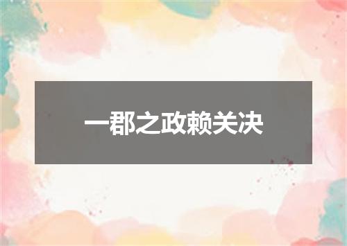 一郡之政赖关决