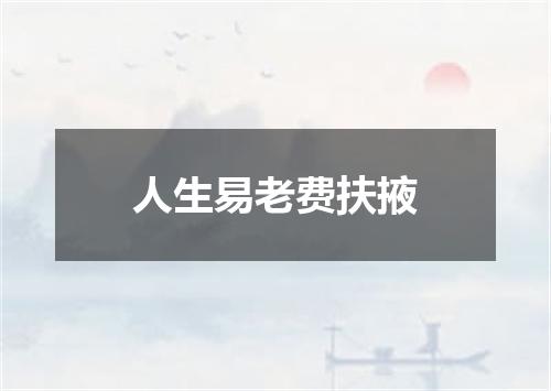 人生易老费扶掖