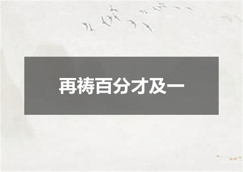 再祷百分才及一