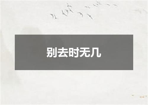 别去时无几
