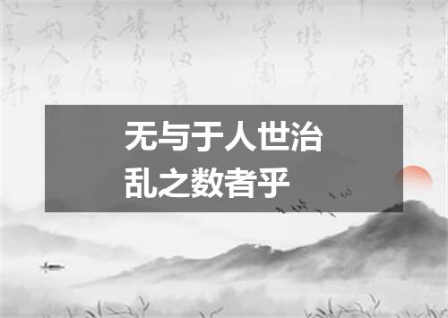 无与于人世治乱之数者乎