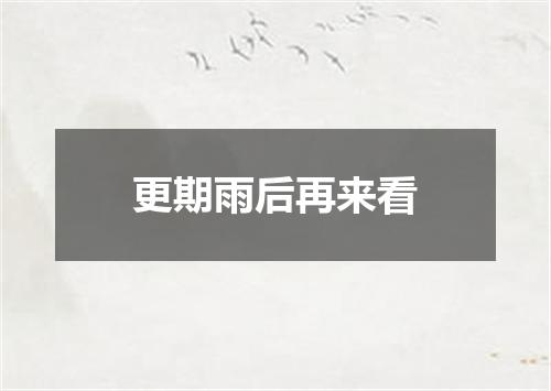 更期雨后再来看