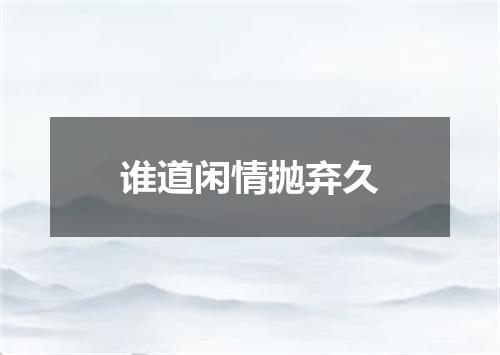 谁道闲情抛弃久
