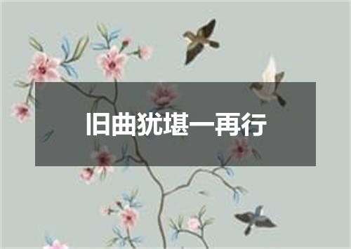 旧曲犹堪一再行