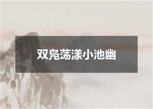 双凫荡漾小池幽