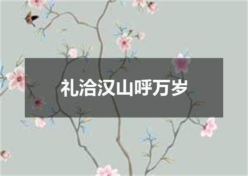 礼洽汉山呼万岁