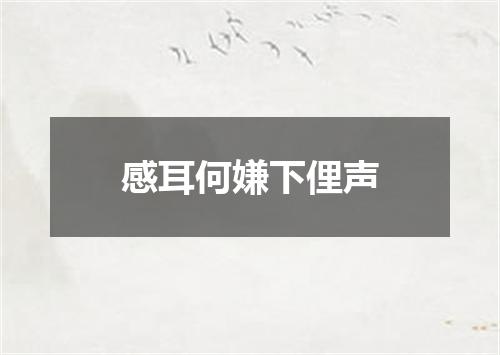 感耳何嫌下俚声