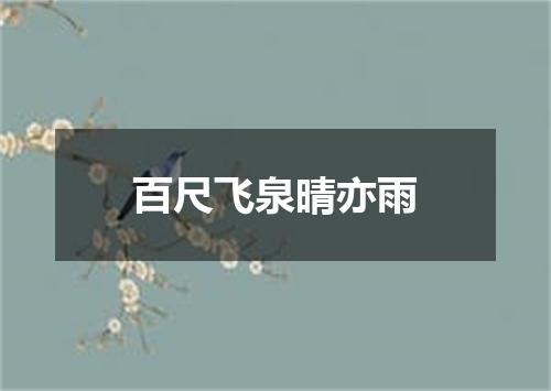 百尺飞泉晴亦雨