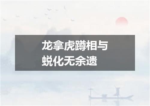 龙拿虎蹲相与蜕化无余遗