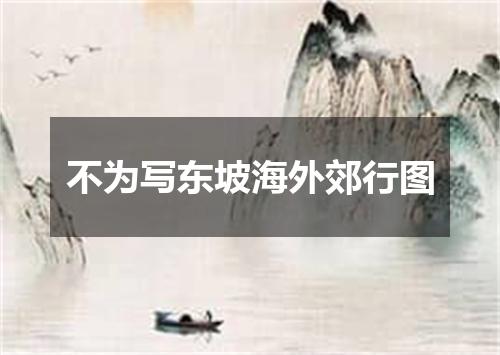 不为写东坡海外郊行图