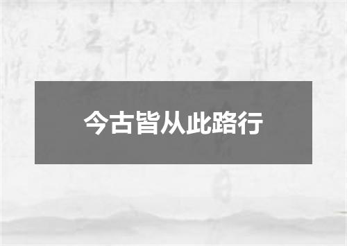 今古皆从此路行