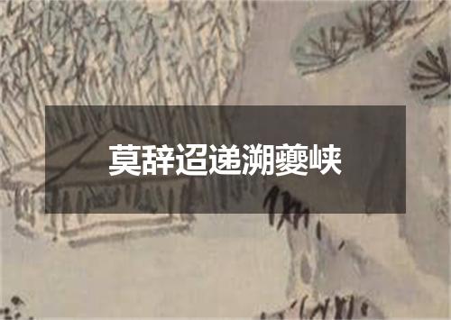 莫辞迢递溯夔峡