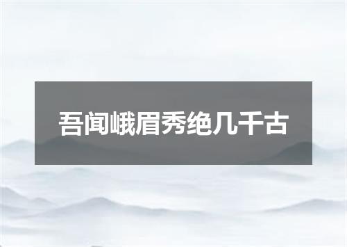 吾闻峨眉秀绝几千古