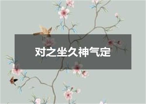 对之坐久神气定