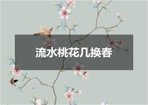 流水桃花几换春