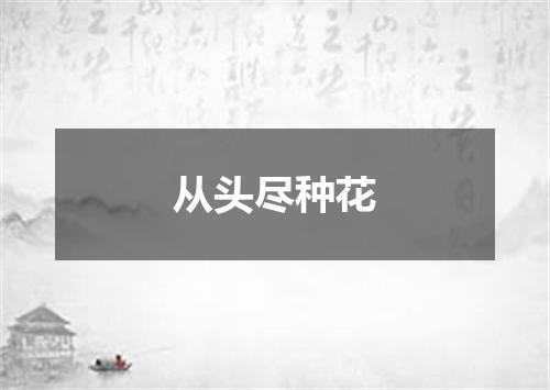 从头尽种花