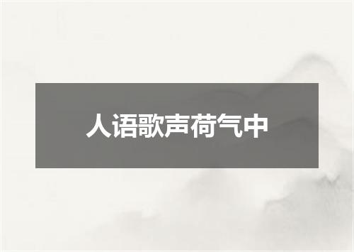 人语歌声荷气中