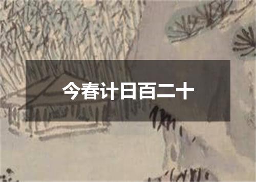 今春计日百二十