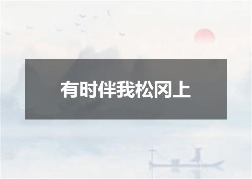有时伴我松冈上