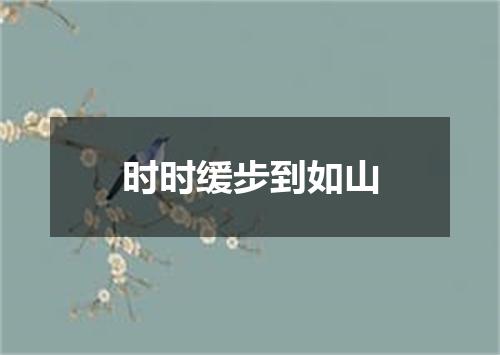 时时缓步到如山