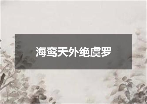 海鸾天外绝虞罗