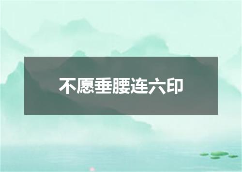 不愿垂腰连六印