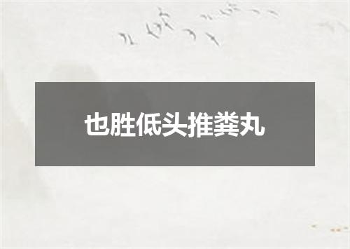 也胜低头推粪丸