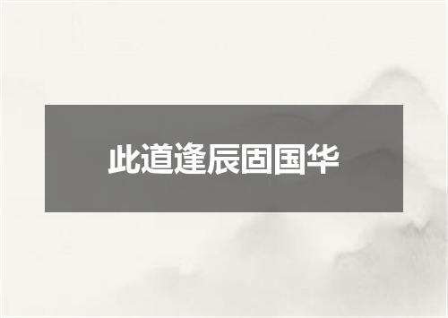 此道逢辰固国华