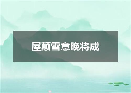 屋颠雪意晚将成