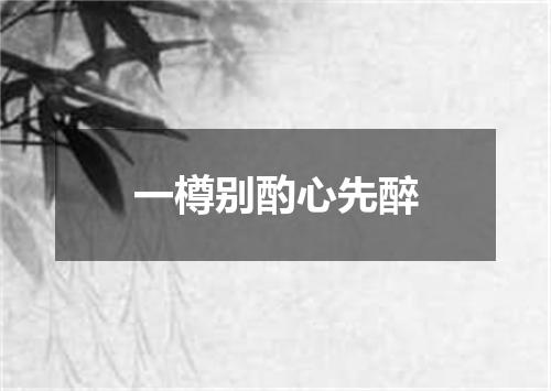 一樽别酌心先醉