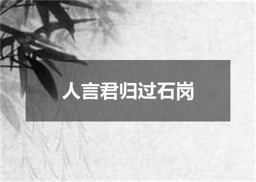 人言君归过石岗