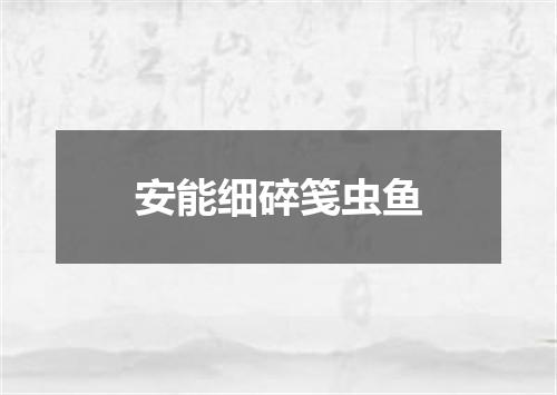 安能细碎笺虫鱼