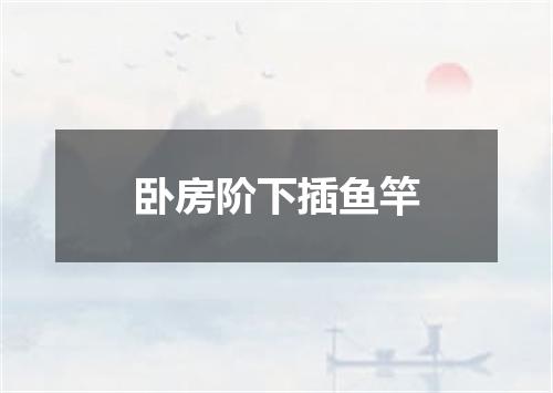 卧房阶下插鱼竿