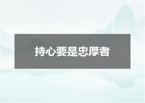 持心要是忠厚者