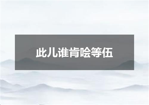 此儿谁肯哙等伍