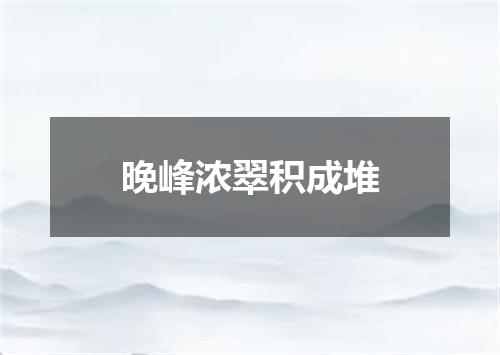 晚峰浓翠积成堆