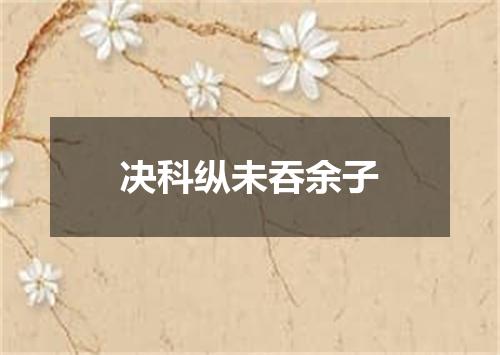 决科纵未吞余子