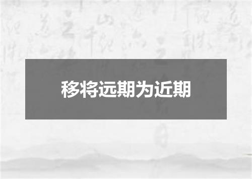移将远期为近期