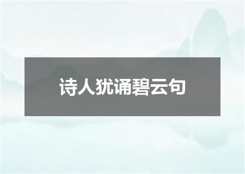诗人犹诵碧云句