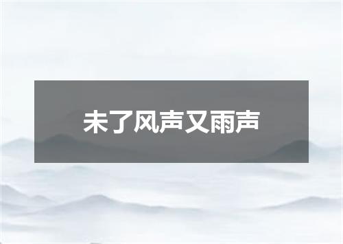 未了风声又雨声