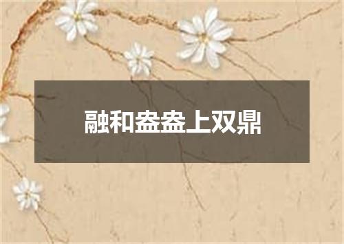 融和盎盎上双鼎