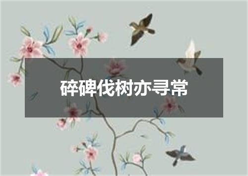 碎碑伐树亦寻常