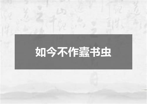 如今不作蠹书虫