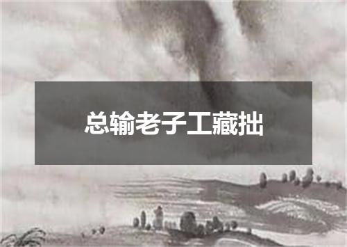 总输老子工藏拙