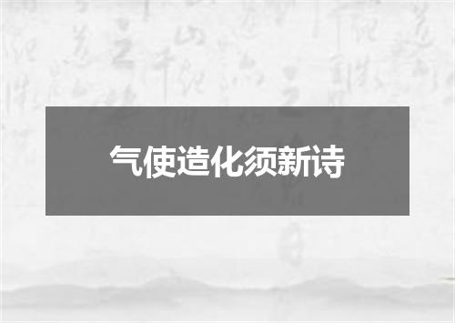 气使造化须新诗
